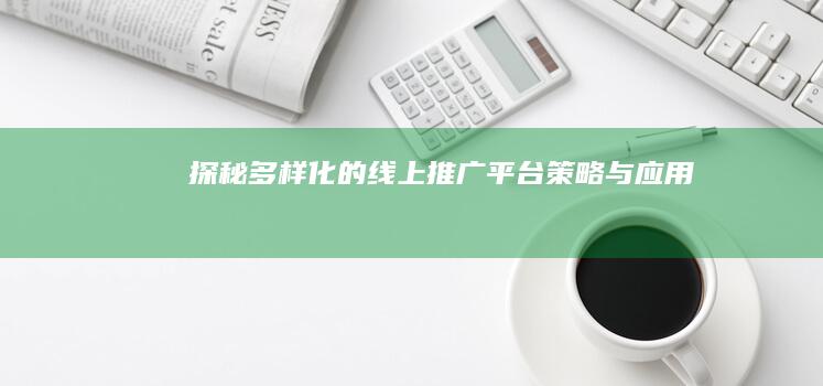 探秘多样化的线上推广平台：策略与应用