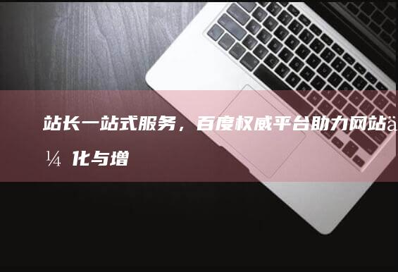 站长一站式服务，百度权威平台助力网站优化与增长